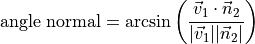 \text{angle normal} = \arcsin\left(\frac{\vec{v}_1 \cdot \vec{n}_2}{|\vec{v}_1| |\vec{n}_2|}\right)